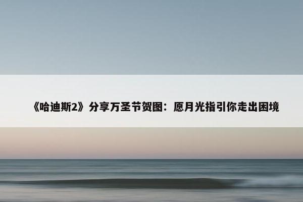 《哈迪斯2》分享万圣节贺图：愿月光指引你走出困境