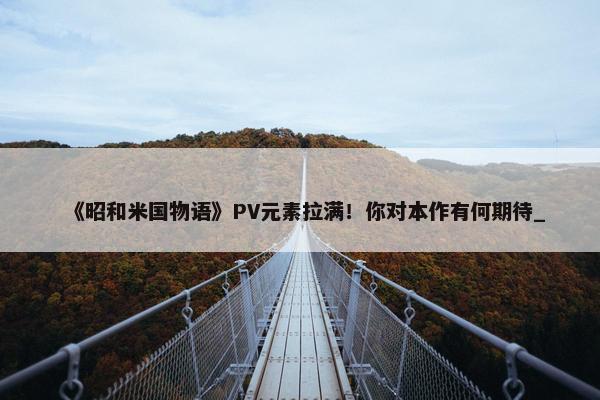 《昭和米国物语》PV元素拉满！你对本作有何期待_