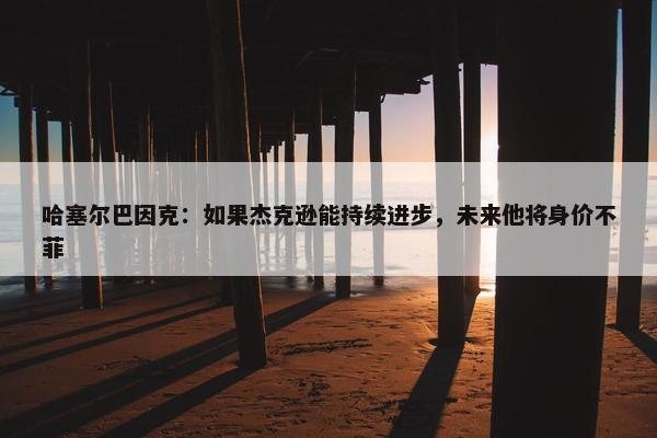 哈塞尔巴因克：如果杰克逊能持续进步，未来他将身价不菲