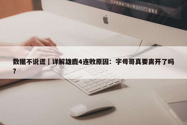 数据不说谎｜详解雄鹿4连败原因：字母哥真要离开了吗？