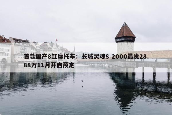 首款国产8缸摩托车：长城灵魂S 2000最贵28.88万11月开启预定