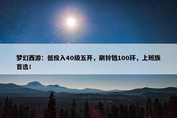 梦幻西游：低投入40级五开，刷铃铛100环，上班族首选！