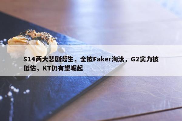 S14两大悲剧诞生，全被Faker淘汰，G2实力被低估，KT仍有望崛起