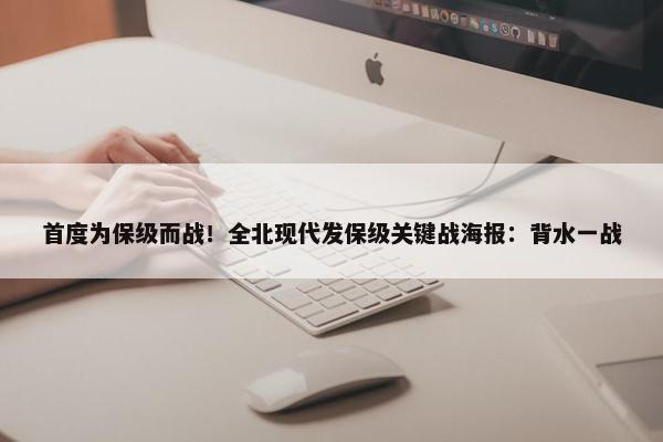 首度为保级而战！全北现代发保级关键战海报：背水一战