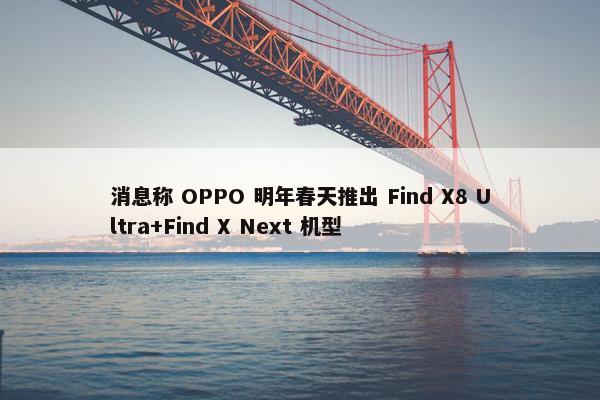 消息称 OPPO 明年春天推出 Find X8 Ultra+Find X Next 机型