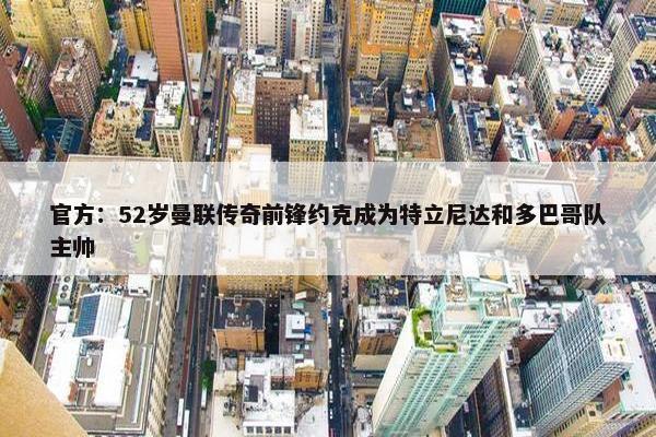 官方：52岁曼联传奇前锋约克成为特立尼达和多巴哥队主帅