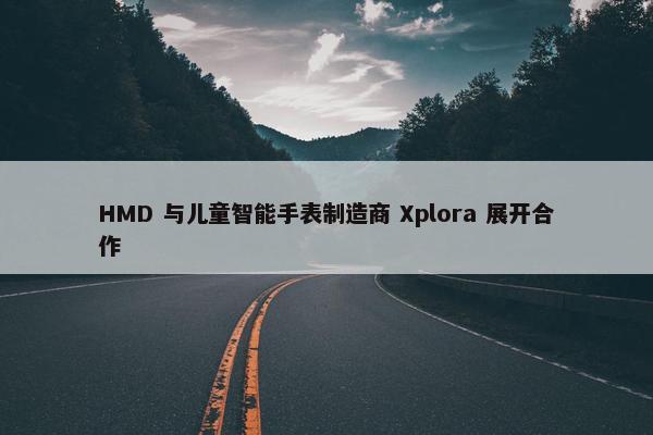 HMD 与儿童智能手表制造商 Xplora 展开合作