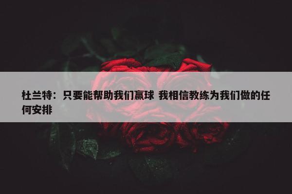 杜兰特：只要能帮助我们赢球 我相信教练为我们做的任何安排