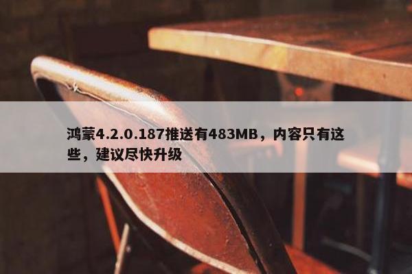 鸿蒙4.2.0.187推送有483MB，内容只有这些，建议尽快升级