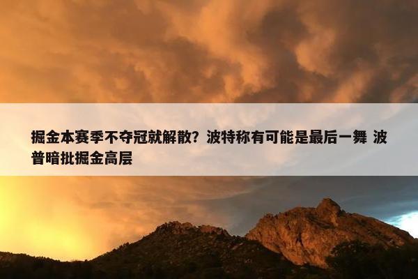 掘金本赛季不夺冠就解散？波特称有可能是最后一舞 波普暗批掘金高层