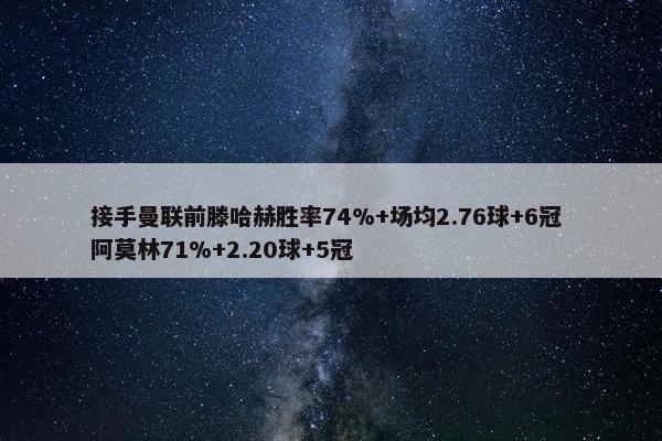 接手曼联前滕哈赫胜率74%+场均2.76球+6冠 阿莫林71%+2.20球+5冠