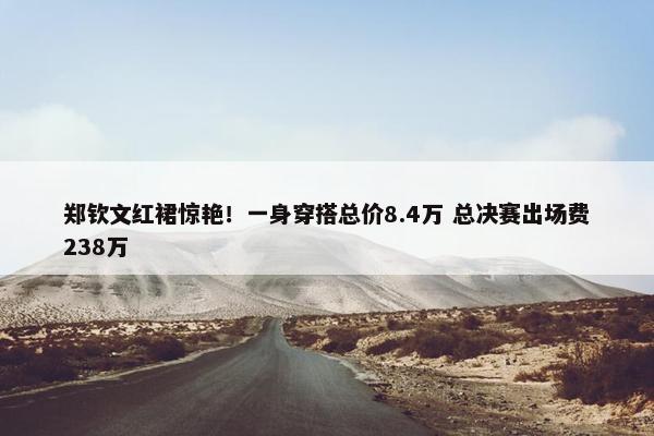 郑钦文红裙惊艳！一身穿搭总价8.4万 总决赛出场费238万