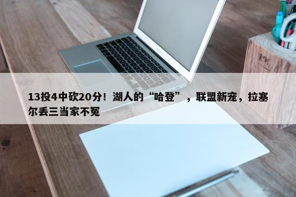 13投4中砍20分！湖人的“哈登”，联盟新宠，拉塞尔丢三当家不冤