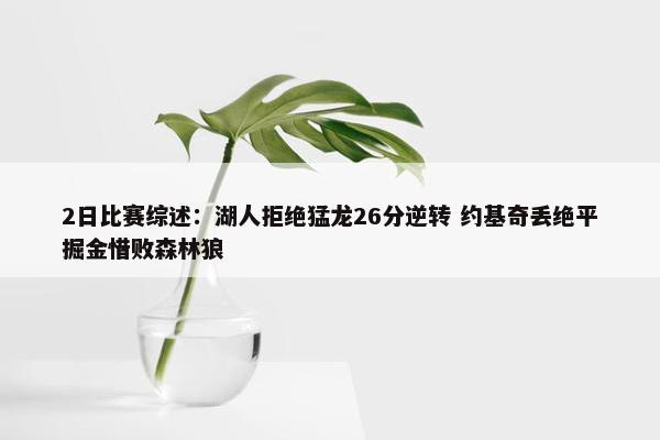 2日比赛综述：湖人拒绝猛龙26分逆转 约基奇丢绝平掘金惜败森林狼