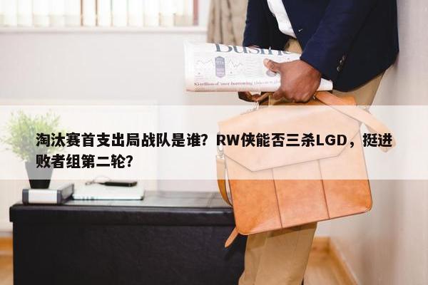 淘汰赛首支出局战队是谁？RW侠能否三杀LGD，挺进败者组第二轮？