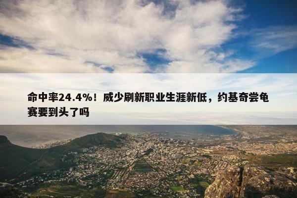 命中率24.4%！威少刷新职业生涯新低，约基奇尝龟赛要到头了吗