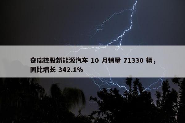 奇瑞控股新能源汽车 10 月销量 71330 辆，同比增长 342.1%