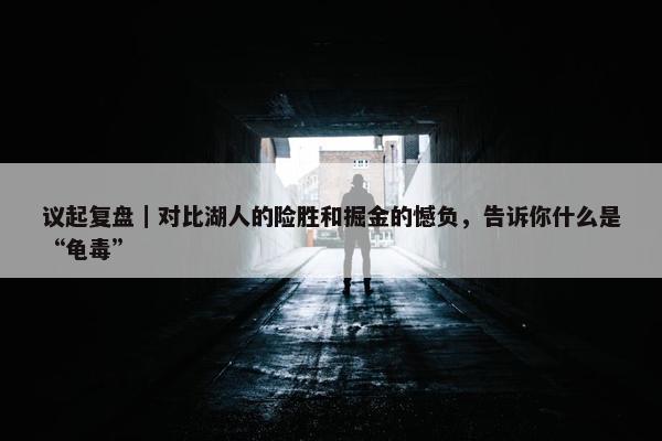 议起复盘｜对比湖人的险胜和掘金的憾负，告诉你什么是“龟毒”