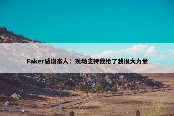 Faker感谢家人：现场支持我给了我很大力量