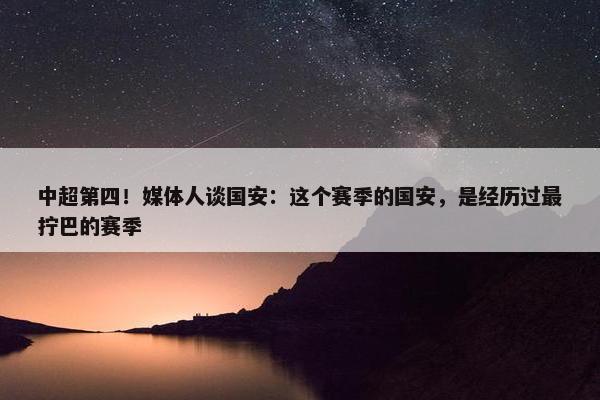 中超第四！媒体人谈国安：这个赛季的国安，是经历过最拧巴的赛季