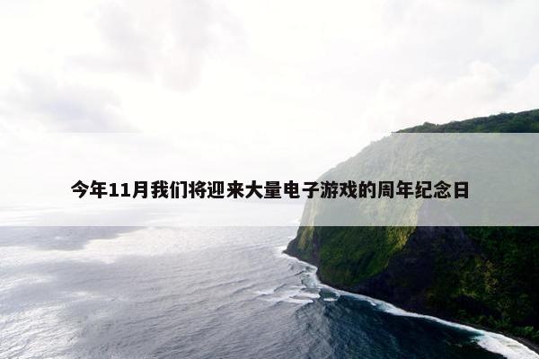 今年11月我们将迎来大量电子游戏的周年纪念日