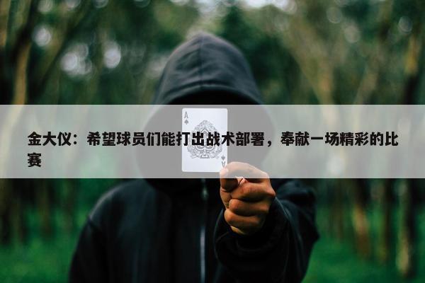 金大仪：希望球员们能打出战术部署，奉献一场精彩的比赛