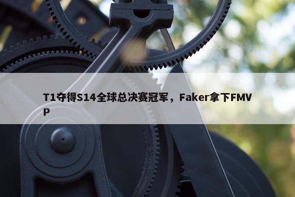 T1夺得S14全球总决赛冠军，Faker拿下FMVP