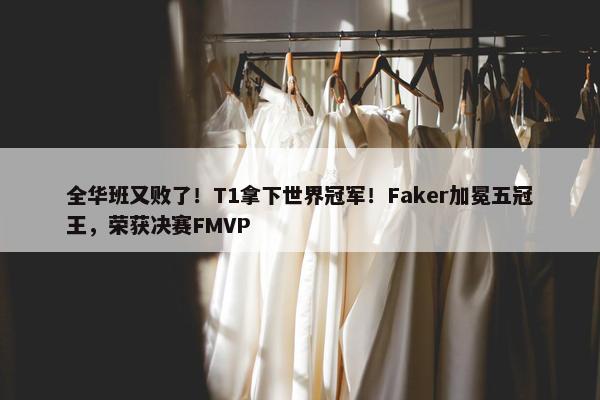 全华班又败了！T1拿下世界冠军！Faker加冕五冠王，荣获决赛FMVP