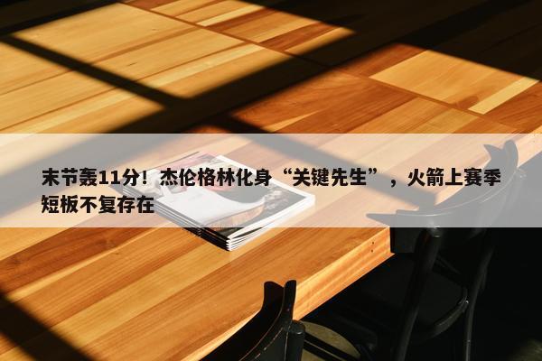 末节轰11分！杰伦格林化身“关键先生”，火箭上赛季短板不复存在