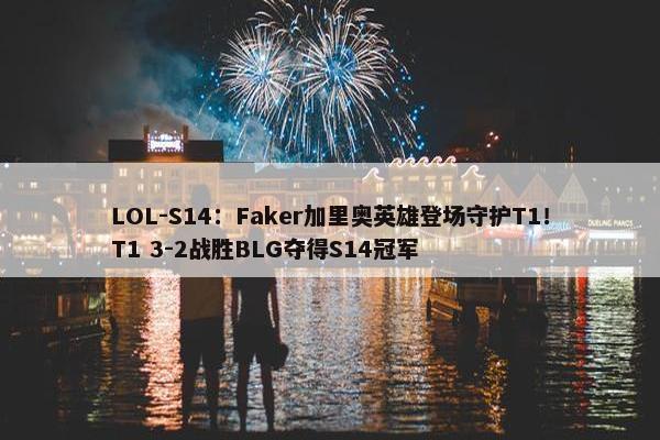 LOL-S14：Faker加里奥英雄登场守护T1！T1 3-2战胜BLG夺得S14冠军