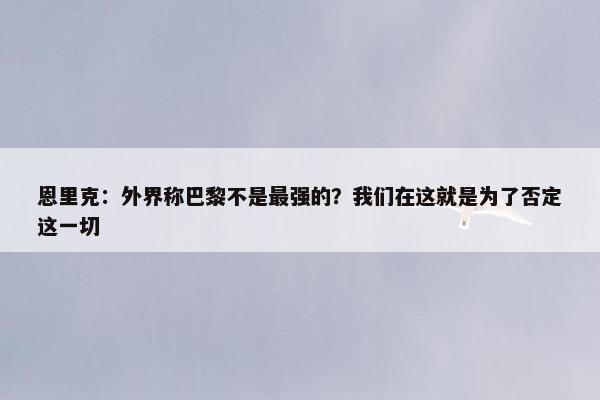 恩里克：外界称巴黎不是最强的？我们在这就是为了否定这一切