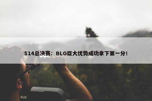 S14总决赛：BLG巨大优势成功拿下第一分！