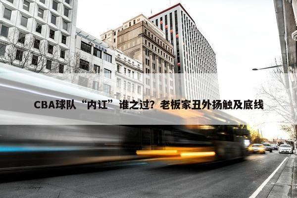 CBA球队“内讧”谁之过？老板家丑外扬触及底线