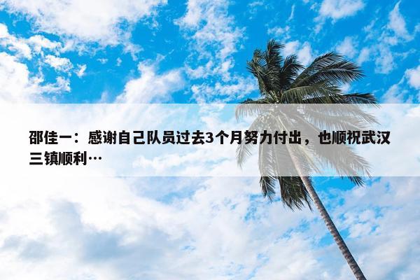 邵佳一：感谢自己队员过去3个月努力付出，也顺祝武汉三镇顺利…