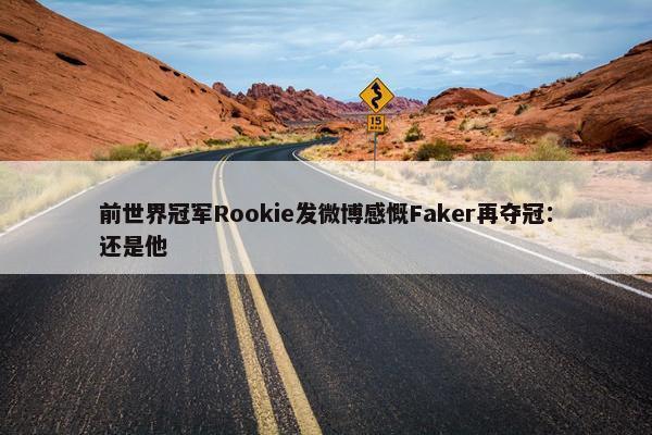 前世界冠军Rookie发微博感慨Faker再夺冠：还是他