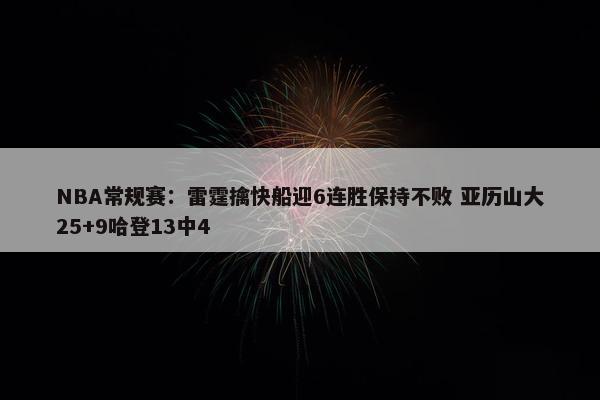 NBA常规赛：雷霆擒快船迎6连胜保持不败 亚历山大25+9哈登13中4