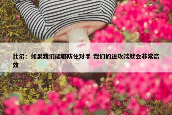 比尔：如果我们能够防住对手 我们的进攻端就会非常高效