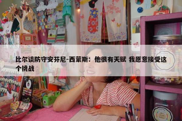 比尔谈防守安芬尼-西蒙斯：他很有天赋 我愿意接受这个挑战