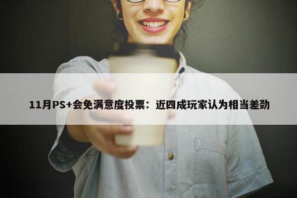 11月PS+会免满意度投票：近四成玩家认为相当差劲