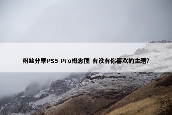 粉丝分享PS5 Pro概念图 有没有你喜欢的主题？