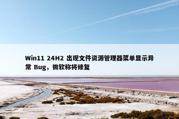 Win11 24H2 出现文件资源管理器菜单显示异常 Bug，微软称将修复