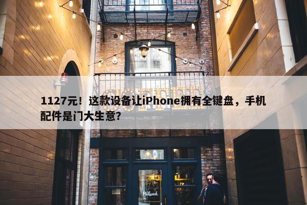 1127元！这款设备让iPhone拥有全键盘，手机配件是门大生意？