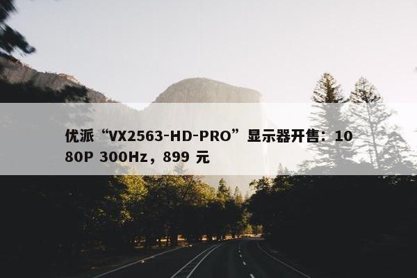 优派“VX2563-HD-PRO”显示器开售：1080P 300Hz，899 元