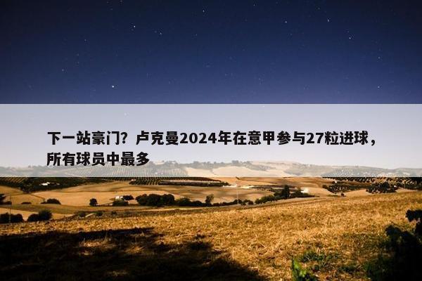 下一站豪门？卢克曼2024年在意甲参与27粒进球，所有球员中最多