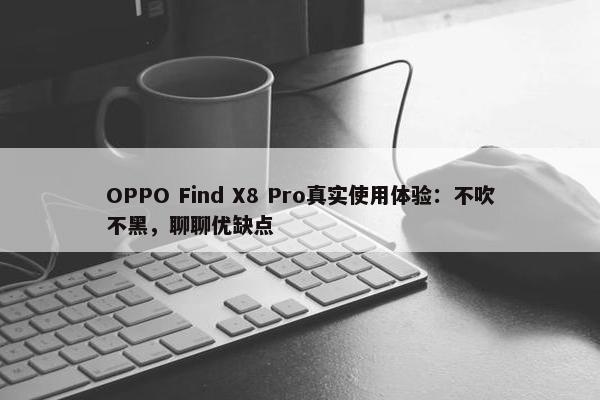 OPPO Find X8 Pro真实使用体验：不吹不黑，聊聊优缺点