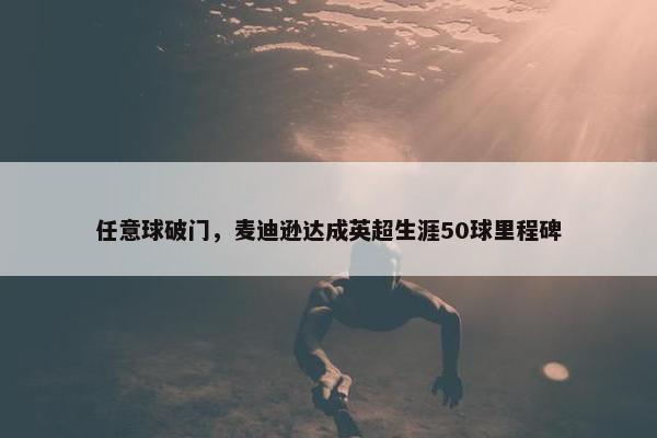 任意球破门，麦迪逊达成英超生涯50球里程碑