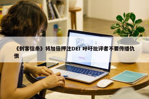 《刺客信条》将加倍押注DEI 呼吁批评者不要传播仇恨