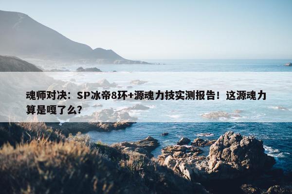 魂师对决：SP冰帝8环+源魂力技实测报告！这源魂力算是嘎了么？