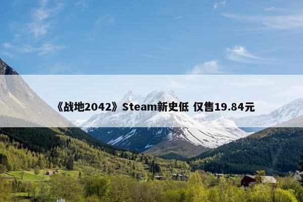 《战地2042》Steam新史低 仅售19.84元