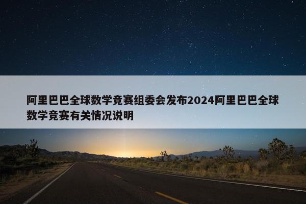 阿里巴巴全球数学竞赛组委会发布2024阿里巴巴全球数学竞赛有关情况说明